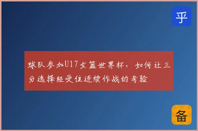 球队参加U17女篮世界杯,如何让三分选择经受住连续作战的考验