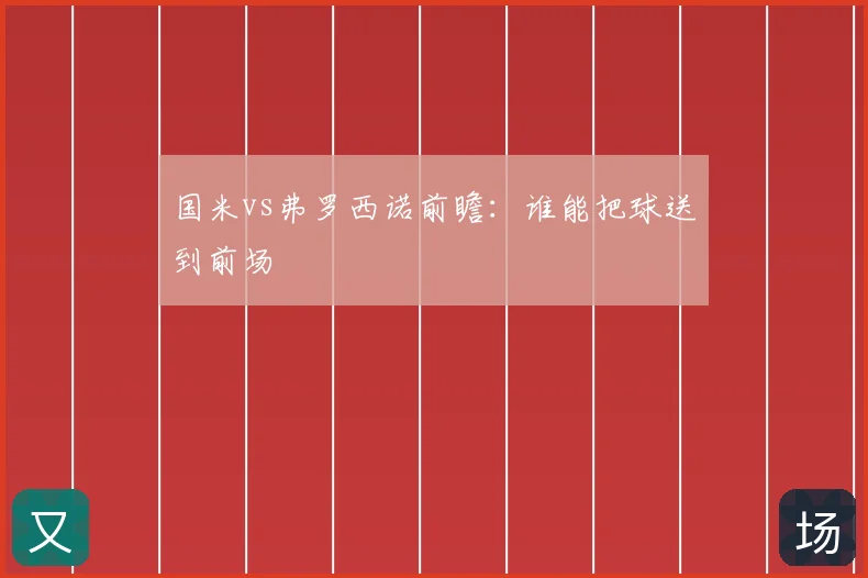国米vs弗罗西诺前瞻:谁能把球送到前场