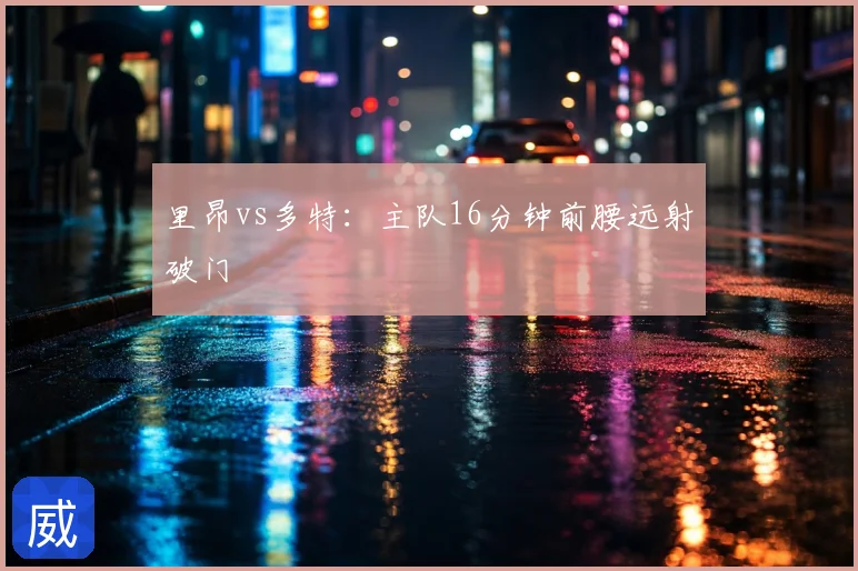 里昂vs多特:主队16分钟前腰远射破门