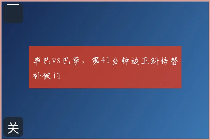 毕巴vs巴萨,第41分钟边卫斜传替补破门