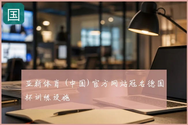 亚新体育 (中国)官方网站冠名德国杯训练设施
