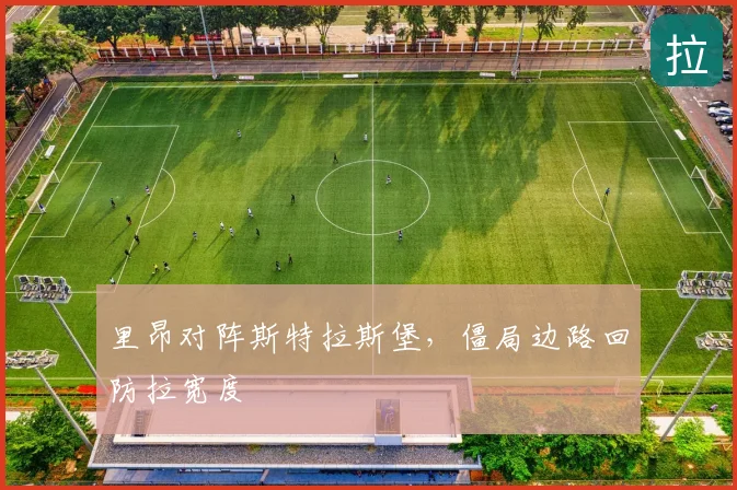 里昂对阵斯特拉斯堡,僵局边路回防拉宽度
