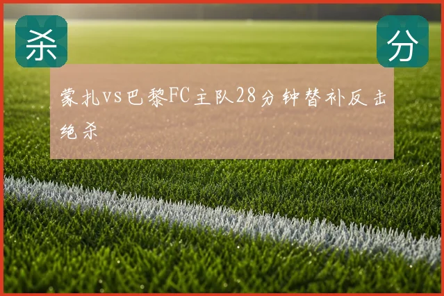 蒙扎vs巴黎FC主队28分钟替补反击绝杀