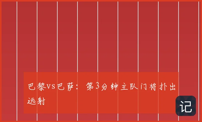 巴黎vs巴萨:第3分钟主队门将扑出远射